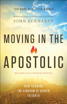 Moving in the Apostolic: How to Bring the Kingdom of Heaven to Earth - Eckhardt, John, and Wagner, C Peter (Foreword by)