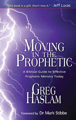 Moving in the Prophetic: A Biblical Guide to Effective Prophetic Ministry Today - Haslam, Greg
