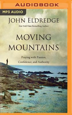 Moving Mountains: Praying with Passion, Confidence, and Authority - Eldredge, John (Read by)