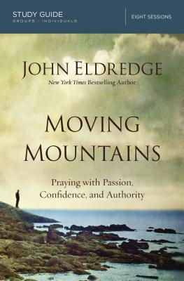 Moving Mountains Study Guide: Praying with Passion, Confidence, and Authority - Eldredge, John