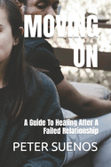 Moving on: A Guide To Healing After A Failed Relationship