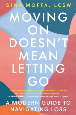 Moving on Doesn't Mean Letting Go: A Modern Guide to Navigating Loss - Moffa, Gina, Lcsw