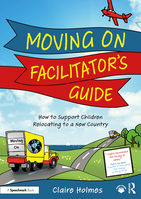 Moving on Facilitator's Guide: How to Support Children Relocating to a New Country - Holmes, Claire