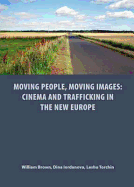 Moving People, Moving Images: Cinema and Trafficking in the New Europe - Brown, William, Professor, MD, and Iordanova, Dina, and Torchin, Leshu, Professor