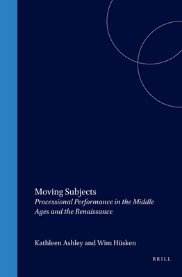 Moving Subjects: Processional Performance in the Middle Ages and the Renaissance - Ashley, Kathleen (Volume editor), and Hsken, Wim (Volume editor)