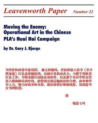 Moving the Enemy: Operational Art in the Chinese PLA's Huai Hai Campaign - Bjorge, Gary J.