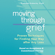 Moving Through Grief Lib/E: Proven Techniques for Finding Your Way After Any Loss
