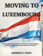 Moving to Luxembourg: The Comprehensive Expat Guide to Visas, Jobs, Housing, Healthcare, Schooling, Avoiding Mistakes & Settling Abroad with Ease