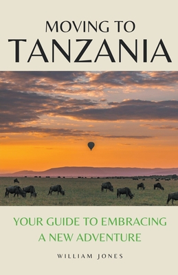 Moving to Tanzania: Your Guide to Embracing a New Adventure - Jones, William