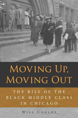 Moving Up, Moving Out: The Rise of the Black Middle Class in Chicago - Cooley, Will