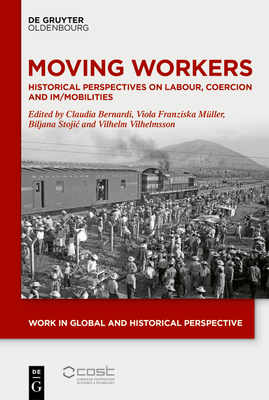 Moving Workers: Historical Perspectives on Labour, Coercion and Im/Mobilities - Bernardi, Claudia (Editor), and Mller, Viola Franziska (Editor), and Stojic, Biljana (Editor)