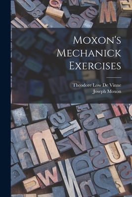 Moxon's Mechanick Exercises - Moxon, Joseph, and Theodore Low de Vinne (Creator)