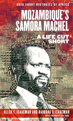Mozambique's Samora Machel: A Life Cut Short - Isaacman, Allen F, and Isaacman, Barbara S