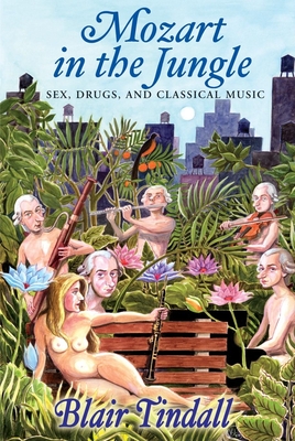 Mozart in the Jungle: Sex, Drugs, and Classical Music - Tindall, Blair