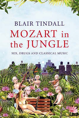 Mozart in the Jungle: Sex, Drugs and Classical Music - Tindall, Blair