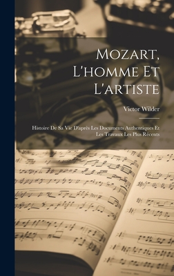 Mozart, L'homme Et L'artiste: Histoire De Sa Vie D'aprs Les Documents Authentiques Et Les Travaux Les Plus Rcents - Wilder, Victor