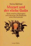Mozart Und Der "Liebe Gott": Genie Zwischen Glaubigkeit Und Lebenslust; Die Geschichte Seiner Kirchenmusik