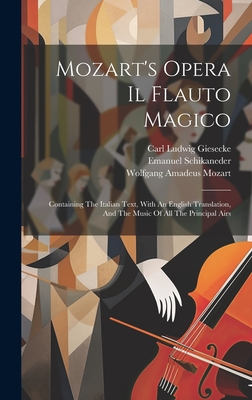 Mozart's Opera Il Flauto Magico: Containing The Italian Text, With An English Translation, And The Music Of All The Principal Airs - Mozart, Wolfgang Amadeus, and Schikaneder, Emanuel, and Carl Ludwig Giesecke (Creator)