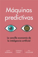 Mquinas Predictivas (Prediction Machines Spanish Edition): La Sencilla Economa de la Inteligencia Artificial
