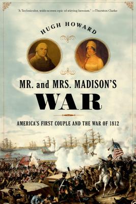 Mr. and Mrs. Madison's War: America's First Couple and the War of 1812 - Howard, Hugh