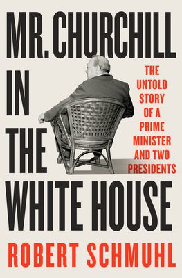 Mr. Churchill in the White House: The Untold Story of a Prime Minister and Two Presidents - Schmuhl, Robert