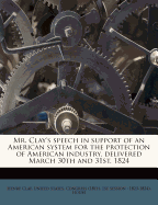 Mr. Clay's Speech in Support of an American System for the Protection of American Industry: Delivered March 30th and 31st, 1824 (Classic Reprint)