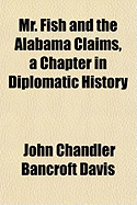 Mr. Fish and the Alabama Claims, a Chapter in Diplomatic History