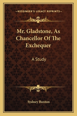 Mr. Gladstone, As Chancellor Of The Exchequer: A Study - Buxton, Sydney