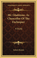 Mr. Gladstone, as Chancellor of the Exchequer: A Study