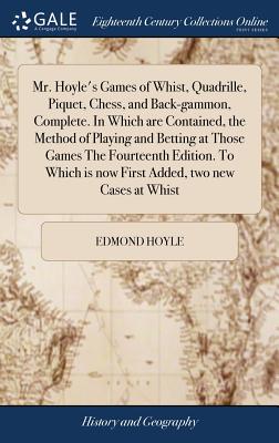 Mr. Hoyle's Games of Whist, Quadrille, Piquet, Chess, and Back-gammon, Complete. In Which are Contained, the Method of Playing and Betting at Those Games The Fourteenth Edition. To Which is now First Added, two new Cases at Whist - Hoyle, Edmond