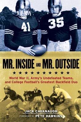Mr. Inside and Mr. Outside: World War II, Army's Undefeated Teams, and College Football's Greatest Backfield Duo - Cavanaugh, Jack, and Dawkins, Pete (Foreword by)