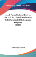 Mr. J. Payne Colliers Reply to Mr. N.E.S.A. Hamilton's Inquiry Into the Imputed Shakespeare Forgeries (1860)