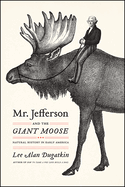 Mr. Jefferson and the Giant Moose: Natural History in Early America