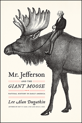Mr. Jefferson and the Giant Moose: Natural History in Early America - Dugatkin, Lee Alan