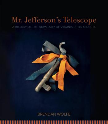 Mr. Jefferson's Telescope: A History of the University of Virginia in One Hundred Objects - Wolfe, Brendan, and Minturn, Molly (Prepared for publication by)