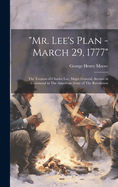 "Mr. Lee's Plan - March 29, 1777": The Treason of Charles Lee, Major General, Second in Command in The American Army of The Revolution