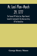 Mr. Lee'S Plan--March 29, 1777: The Treason Of Charles Lee, Major General, Second In Command In The American Army Of The Revolution