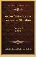 Mr. Mill's Plan for the Pacification of Ireland: Examined (1868)
