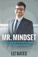 Mr. Mindset: How to Develop the Perfect Mindset That You Need to Succeed