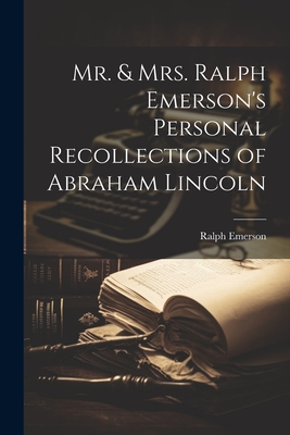 Mr. & Mrs. Ralph Emerson's Personal Recollections of Abraham Lincoln - Emerson, Ralph