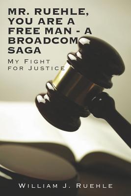 Mr. Ruehle, You Are A Free Man - A Broadcom Saga: My Fight for Justice - Ruehle, William J