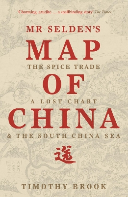 Mr Selden's Map of China: The spice trade, a lost chart & the South China Sea - Brook, Timothy