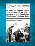 Mr. Serjeant Stephen's new commentaries on the laws of England: (partly founded on "Blackstone"). Volume 4 of 4