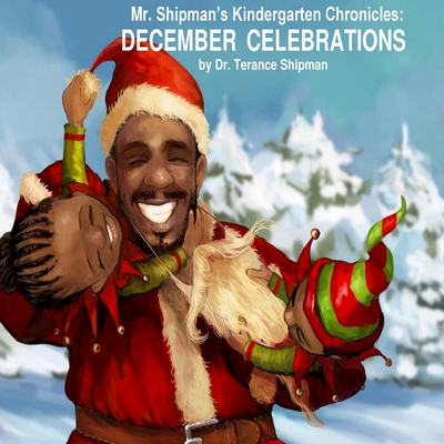 Mr. Shipman's Kindergarten Chronicles: December Celebrations - Shipman, Terance L