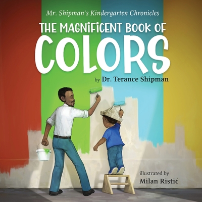 Mr. Shipman's Kindergarten Chronicles The Magnificent Book of Colors - Shipman, Terance, Dr.