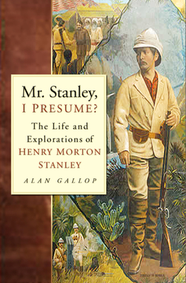 Mr. Stanley, I Presume?: The Life and Explorations of Henry Morton Stanley - Gallop, Alan