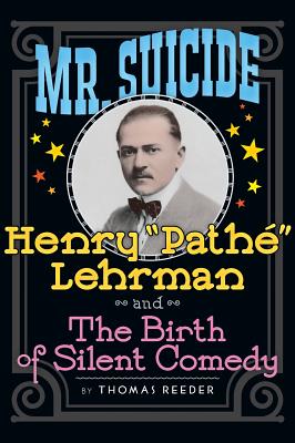 Mr. Suicide: Henry "Path" Lehrman and Th e Birth of Silent Comedy (hardback) - Reeder, Thomas, and Massa, Steve (Introduction by)