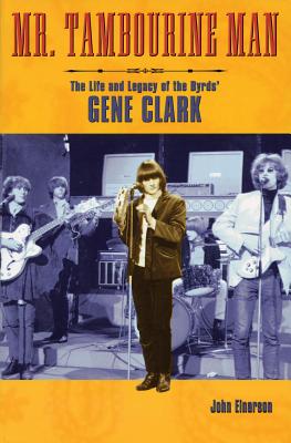 Mr. Tambourine Man: The Life and Legacy of The Byrds' Gene Clark - Einarson, John