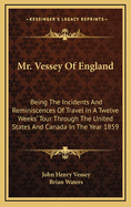 Mr. Vessey of England: Being the Incidents and Reminiscences of Travel in a Twelve Weeks' Tour Through the United States and Canada in the Ye