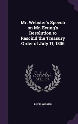 Mr. Webster's Speech on Mr. Ewing's Resolution to Rescind the Treasury Order of July 11, 1836 - Webster, Daniel